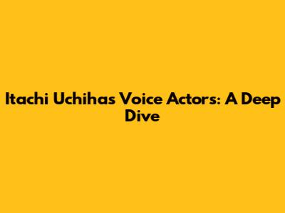 Itachi Uchiha's Voice Actors: A Deep Dive