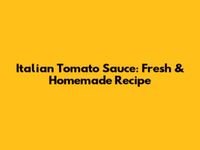 Italian Tomato Sauce: Fresh & Homemade Recipe