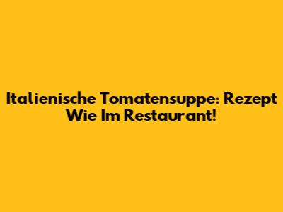 Italienische Tomatensuppe: Rezept Wie Im Restaurant!