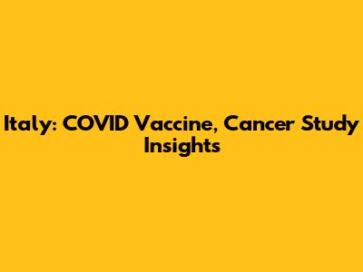 Italy: COVID Vaccine, Cancer Study Insights