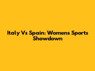 Italy Vs Spain: Women's Sports Showdown