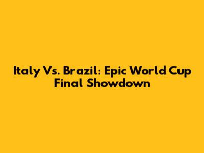 Italy Vs. Brazil: Epic World Cup Final Showdown