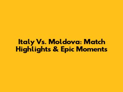 Italy Vs. Moldova: Match Highlights & Epic Moments