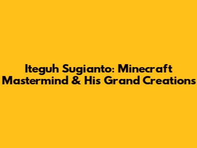 Iteguh Sugianto: Minecraft Mastermind & His Grand Creations