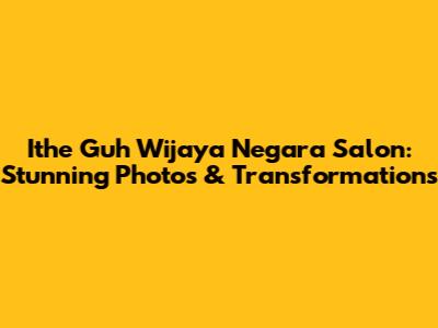 Ithe Guh Wijaya Negara Salon: Stunning Photos & Transformations