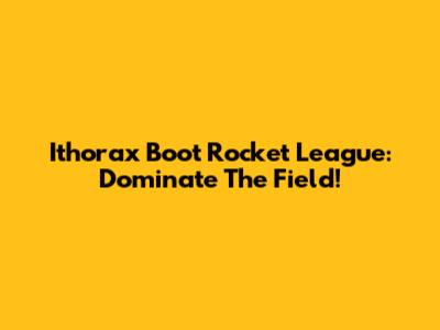 Ithorax Boot Rocket League: Dominate The Field!