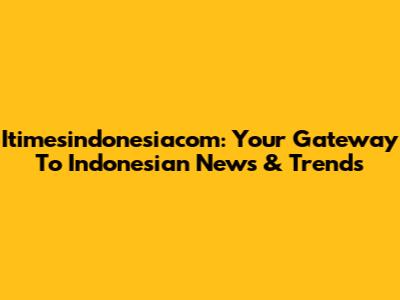 Itimesindonesiacom: Your Gateway To Indonesian News & Trends