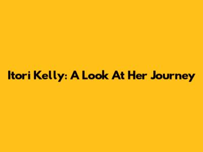 Itori Kelly: A Look At Her Journey