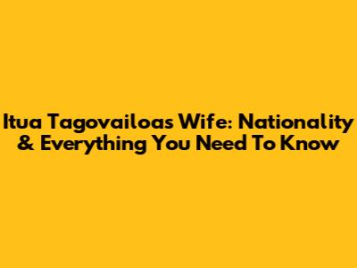 Itua Tagovailoa's Wife: Nationality & Everything You Need To Know