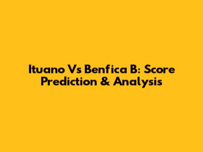 Ituano Vs Benfica B: Score Prediction & Analysis