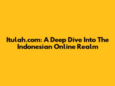 Itulah.com: A Deep Dive Into The Indonesian Online Realm