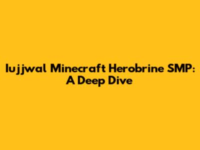 Iujjwal Minecraft Herobrine SMP: A Deep Dive