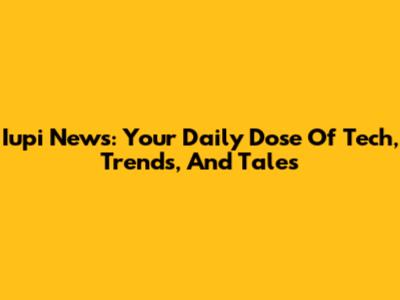 Iupi News: Your Daily Dose Of Tech, Trends, And Tales
