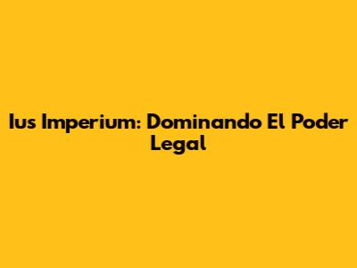 Ius Imperium: Dominando El Poder Legal