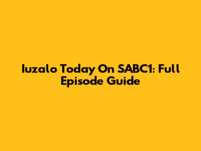 Iuzalo Today On SABC1: Full Episode Guide