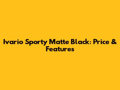 Ivario Sporty Matte Black: Price & Features
