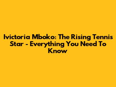 Ivictoria Mboko: The Rising Tennis Star - Everything You Need To Know