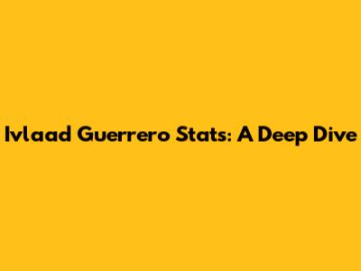 Ivlaad Guerrero Stats: A Deep Dive