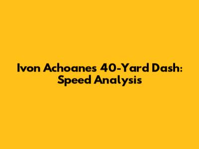 Ivon Achoane's 40-Yard Dash: Speed Analysis