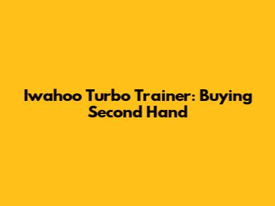 Iwahoo Turbo Trainer: Buying Second Hand