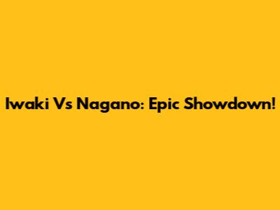Iwaki Vs Nagano: Epic Showdown!