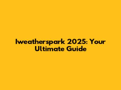 Iweatherspark 2025: Your Ultimate Guide