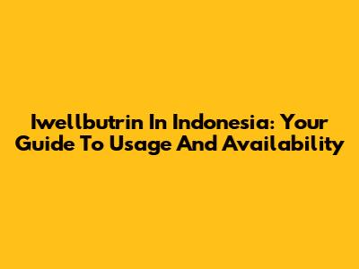 Iwellbutrin In Indonesia: Your Guide To Usage And Availability