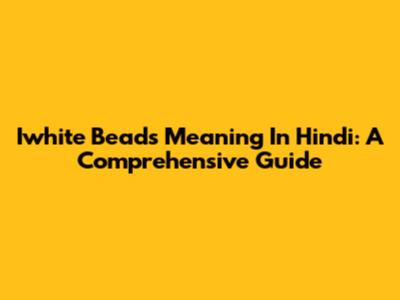 Iwhite Beads Meaning In Hindi: A Comprehensive Guide