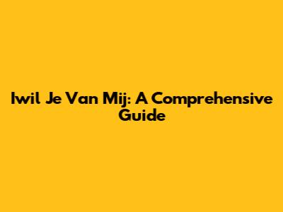 Iwil Je Van Mij: A Comprehensive Guide