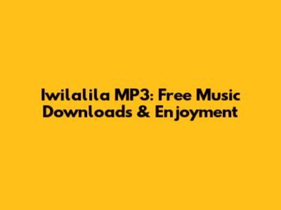 Iwilalila MP3: Free Music Downloads & Enjoyment