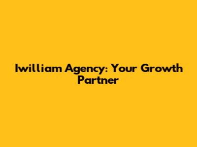 Iwilliam Agency: Your Growth Partner