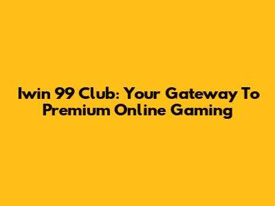 Iwin 99 Club: Your Gateway To Premium Online Gaming