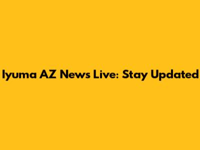 Iyuma AZ News Live: Stay Updated