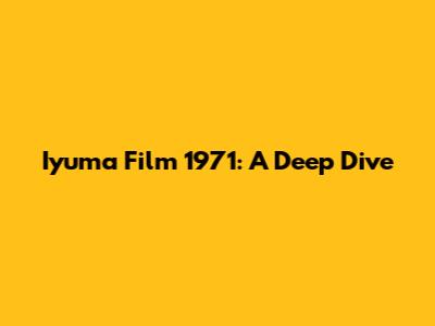 Iyuma Film 1971: A Deep Dive
