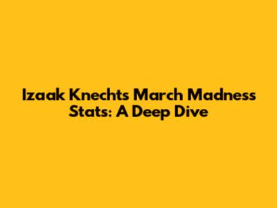 Izaak Knecht's March Madness Stats: A Deep Dive