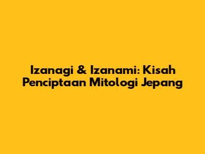 Izanagi & Izanami: Kisah Penciptaan Mitologi Jepang