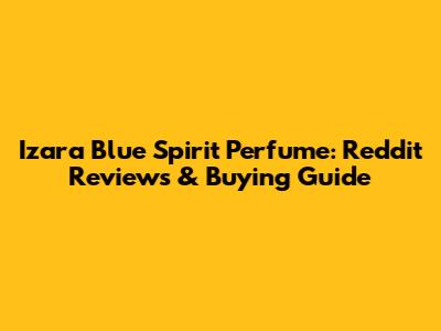 Izara Blue Spirit Perfume: Reddit Reviews & Buying Guide