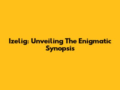 Izelig: Unveiling The Enigmatic Synopsis