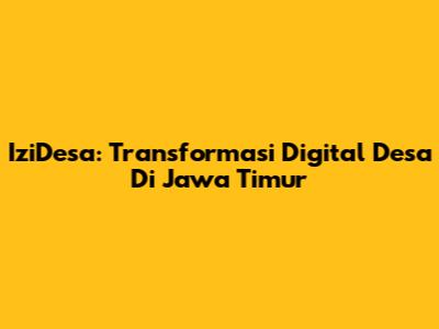 IziDesa: Transformasi Digital Desa Di Jawa Timur