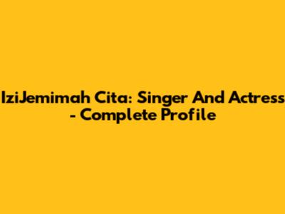 IziJemimah Cita: Singer And Actress - Complete Profile