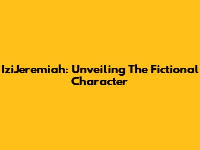 IziJeremiah: Unveiling The Fictional Character
