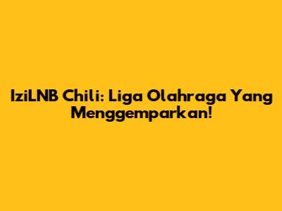 IziLNB Chili: Liga Olahraga Yang Menggemparkan!