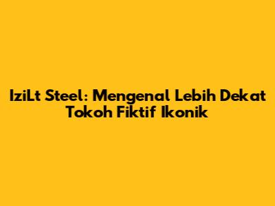IziLt Steel: Mengenal Lebih Dekat Tokoh Fiktif Ikonik