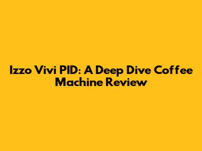 Izzo Vivi PID: A Deep Dive Coffee Machine Review