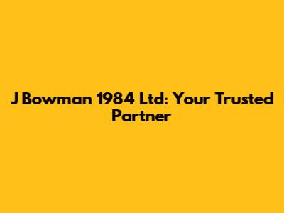 J Bowman 1984 Ltd: Your Trusted Partner