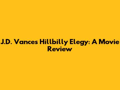 J.D. Vance's Hillbilly Elegy: A Movie Review