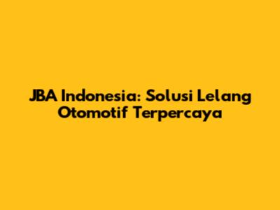 JBA Indonesia: Solusi Lelang Otomotif Terpercaya