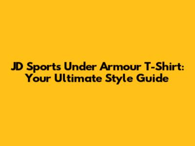 JD Sports Under Armour T-Shirt: Your Ultimate Style Guide