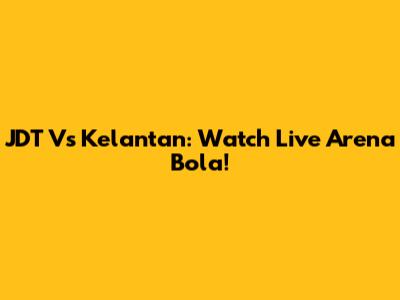 JDT Vs Kelantan: Watch Live Arena Bola!
