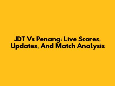 JDT Vs Penang: Live Scores, Updates, And Match Analysis